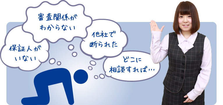 審査関係がわからない　保証人がいない　他社で断られた　どこに相談すれば…