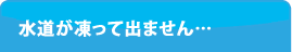 水道が凍って出ません