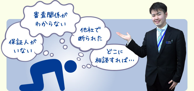 審査関係がわからない　保証人がいない　他社で断られた　どこに相談すれば…