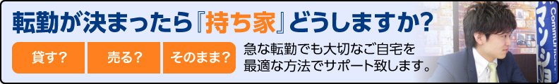 急な転勤でも大切なご自宅を最適な方法でサポート致します。