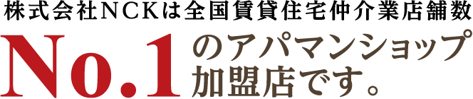 株式会社NCKは全国賃貸住宅仲介業店舗数No.1のアパマンショップ加盟店です。